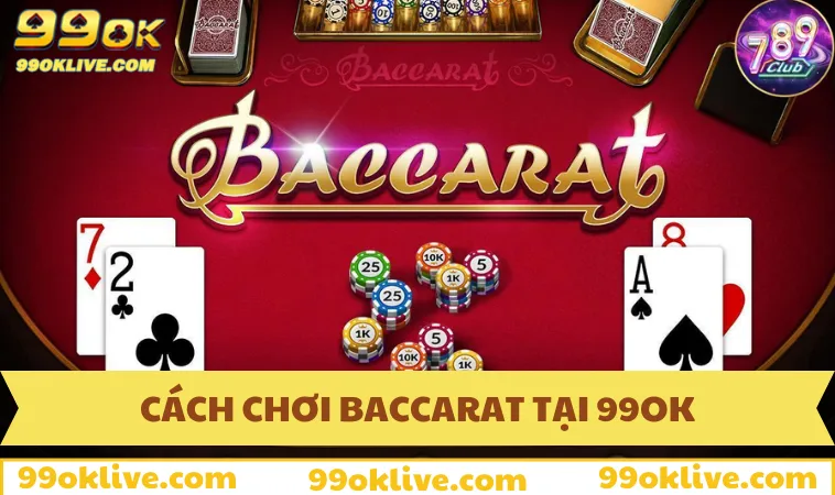 Hướng dẫn cách chơi Baccarat tại sân chơi 99OK