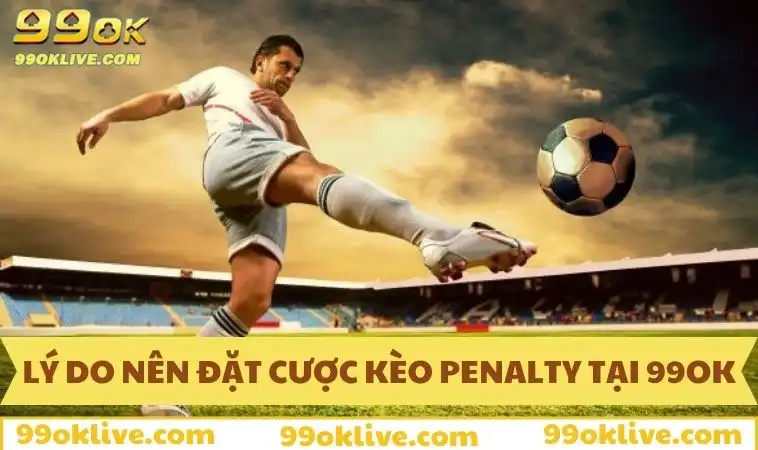Kèo Penalty 99OK - Bắt Kèo Luân Lưu Chuẩn, Ăn Tiền Cực Nhanh 337 Lý do nên đặt cược kèo penalty tại 99OK