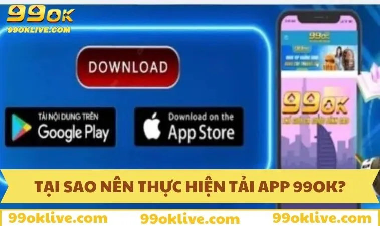 Tải App 99OK 149 Tại sao nên thực hiện tải app 99OK về thiết bị?