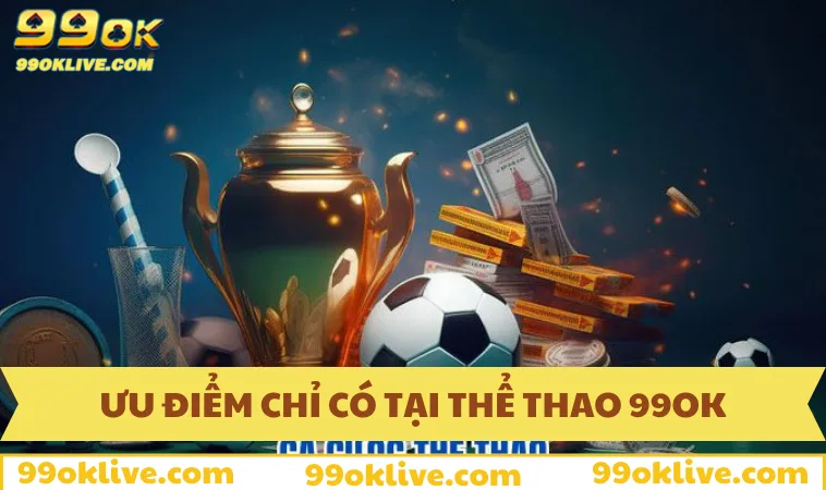 Thể Thao 99OK 59 Ưu điểm chỉ có tại thể thao 99OK
